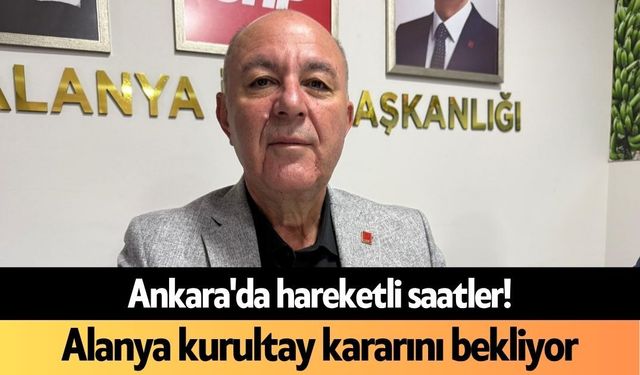 Ankara'da hareketli saatler! Alanya kurultay kararını bekliyor