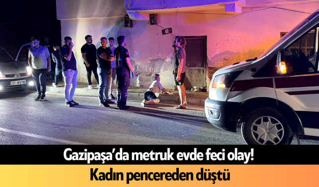 Gazipaşa’da metruk evde feci olay! Kadın pencereden düştü