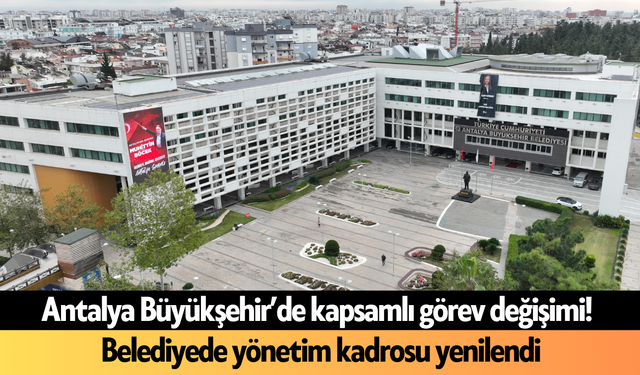 Antalya Büyükşehir’de kapsamlı görev değişimi! Belediyede yönetim kadrosu yenilendi