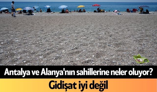 Antalya ve Alanya'nın sahillerine neler oluyor? Gidişat iyi değil
