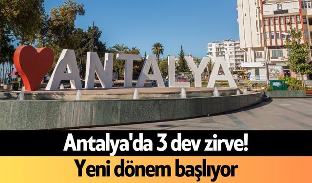 Antalya'da 3 dev zirve! Yeni dönem başlıyor