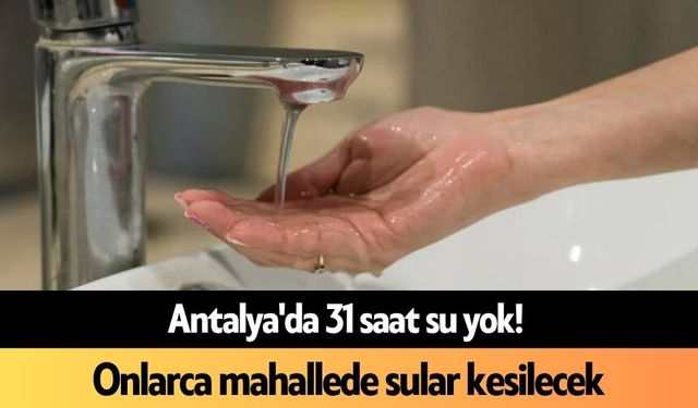 Antalya'da 31 saat su yok! Onlarca mahallede sular kesilecek