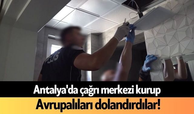Antalya'da çağrı merkezi kurup Avrupalıları dolandırdılar