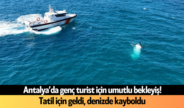 Antalya’da genç turist için umutlu bekleyiş! Tatil için geldi, denizde kayboldu