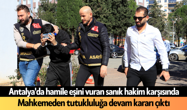 Antalya'da hamile eşini vuran sanık hakim karşısında