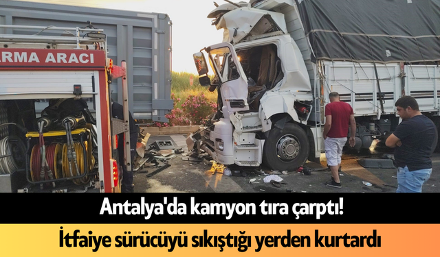 Antalya'da kamyon tıra çarptı! İtfaiye sürücüyü sıkıştığı yerden kurtardı