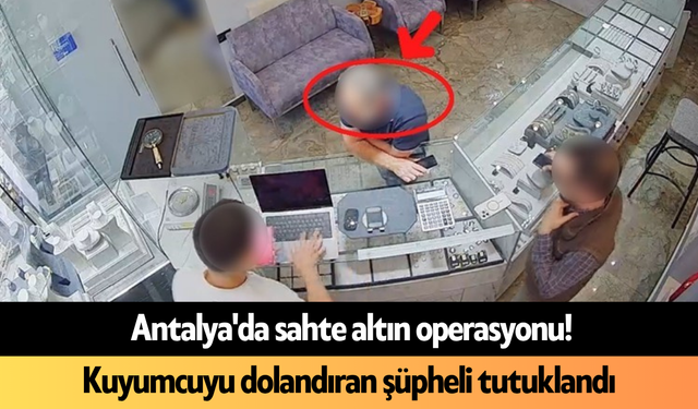 Antalya'da sahte altın operasyonu! Kuyumcuyu dolandıran şüpheli tutuklandı