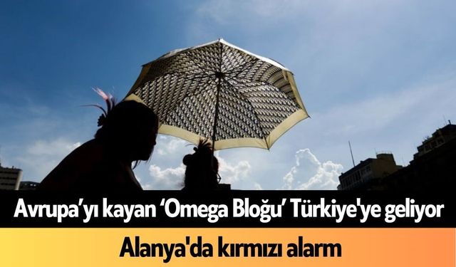 Avrupa’yı kayan ‘Omega Bloğu’ Türkiye'ye geliyor: Alanya'da kırmızı alarm