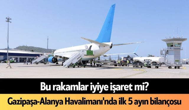Bu rakamlar iyiye işaret mi? Gazipaşa-Alanya Havalimanı'nda ilk 5 ayın bilançosu