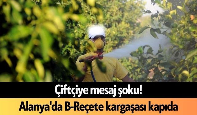 Çiftçiye mesaj şoku! Alanya'da B-Reçete kargaşası kapıda