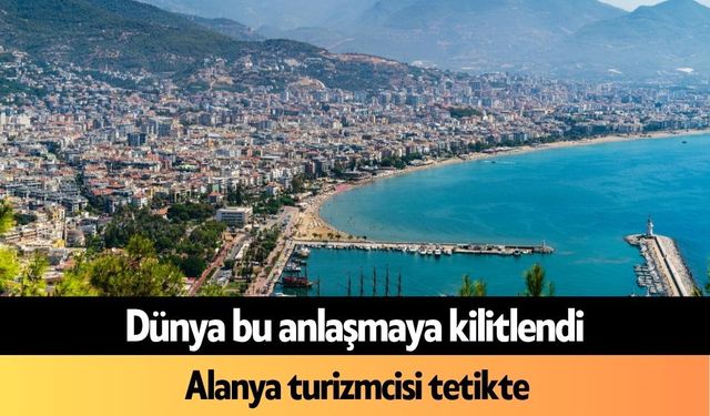 Dünya bu anlaşmaya kilitlendi, Alanya turizmcisi tetikte
