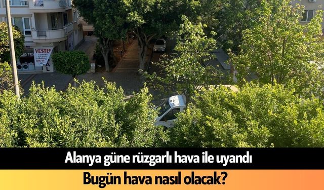 Alanya güne rüzgarla uyandı: Bugün hava nasıl olacak? 22 Haziran 2026