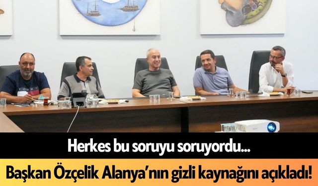 Herkes bu soruyu soruyordu... Başkan Özçelik Alanya’nın gizli kaynağını açıkladı!