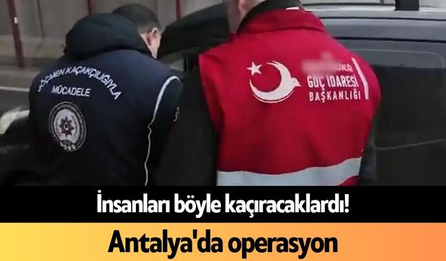 İnsanları böyle kaçıracaklardı! Antalya'da operasyon