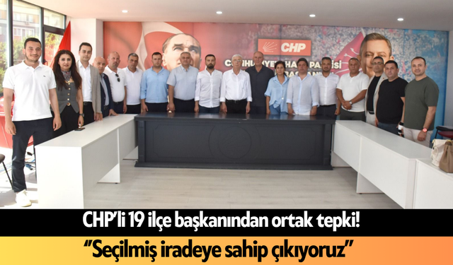 CHP’li 19 ilçe başkanından ortak tepki! ‘’Seçilmiş iradeye sahip çıkıyoruz’’