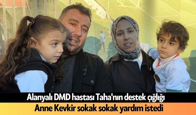 Alanyalı DMD hastası Taha'nın destek çığlığı: Anne Kevkir sokak sokak yardım istedi