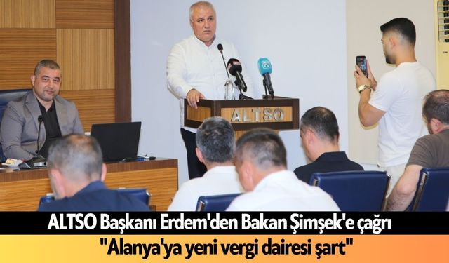 ALTSO Başkanı Erdem'den Bakan Şimşek'e çağrı: "Alanya'ya yeni vergi dairesi şart"