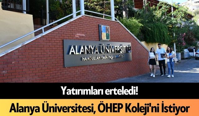 Yatırımları erteledi! Alanya Üniversitesi, ÖHEP Koleji'ni İstiyor