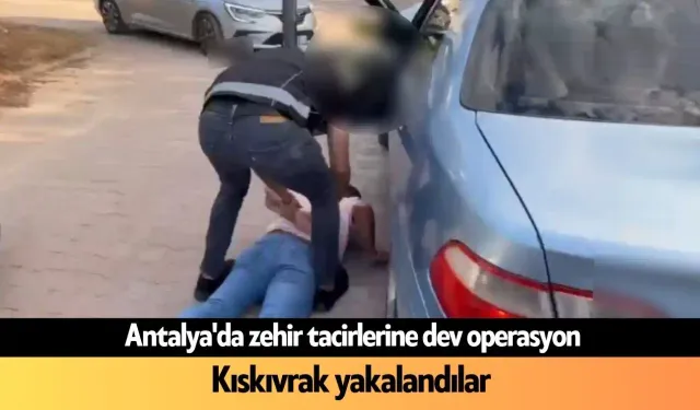 Antalya'da zehir tacirlerine film gibi operasyon: Kıskıvrak yakalandılar
