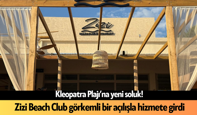 Kleopatra Plajı’na yeni soluk! Zizi Beach Club görkemli bir açılışla hizmete girdi