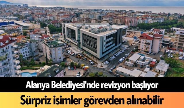 Alanya Belediyesi'nde revizyon başlıyor: Sürpriz isimler görevden alınabilir