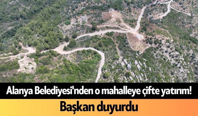 Alanya Belediyesi'nden o mahalleye çifte yatırım! Başkan duyurdu