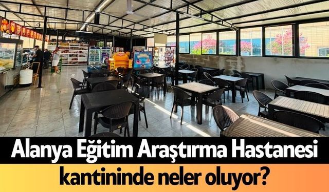 Alanya Eğitim Araştırma Hastanesi kantininde neler oluyor?