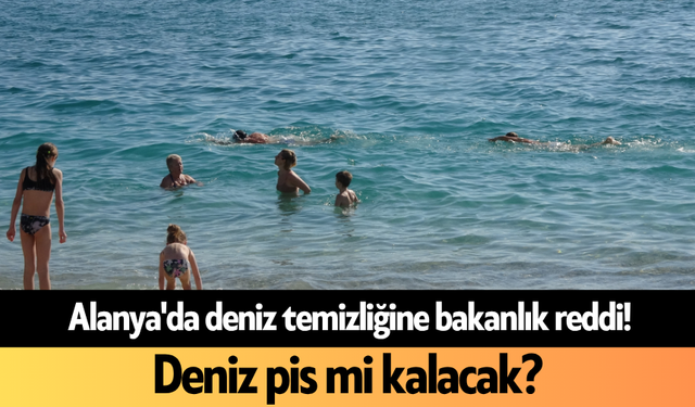 Alanya'da deniz temizliğine bakanlık reddi! Deniz pis mi kalacak?