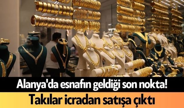 Alanya'da esnafın geldiği son nokta! Takılar icradan satışa çıktı