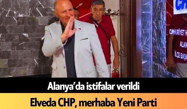 Alanya’da istifalar verildi: Elveda CHP, merhaba Yeni Parti
