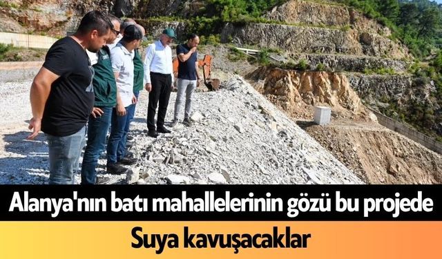 Alanya'nın batı mahallelerinin gözü bu projede: Suya kavuşacaklar