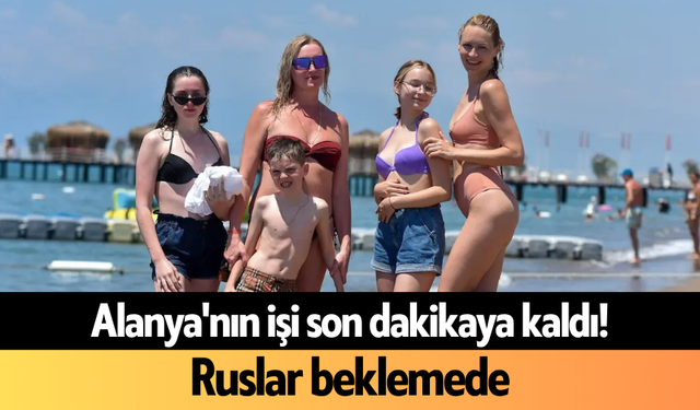 Alanya'nın işi son dakikaya kaldı! Ruslar beklemede