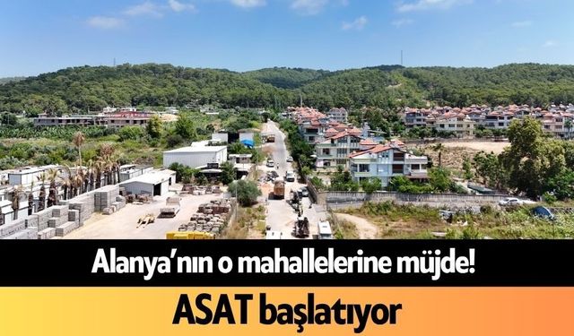 Alanya’nın o mahallelerine müjde! ASAT başlatıyor