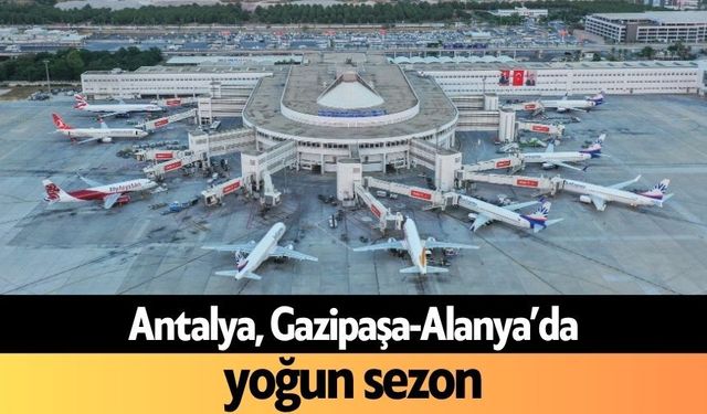 Antalya, Gazipaşa-Alanya’da yoğun sezon