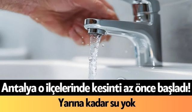 Antalya'nın o ilçelerinde kesinti az önce başladı! Yarına kadar su yok