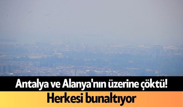 Antalya ve Alanya'nın üzerine çöktü! Herkesi bunaltıyor