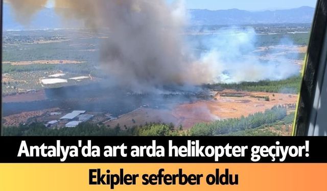 Antalya'da art arda helikopter geçiyor! Ekipler seferber oldu