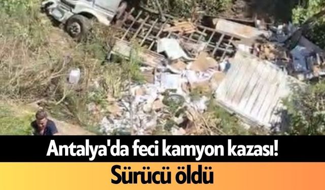 Antalya'da feci kamyon kazası! Sürücü öldü