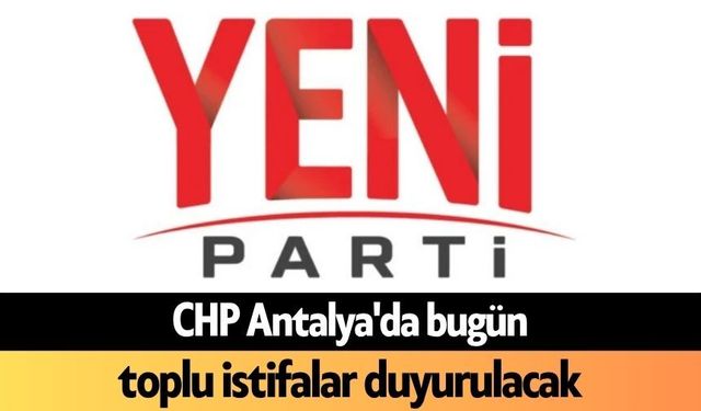 CHP Antalya'da bugün toplu istifalar duyurulacak