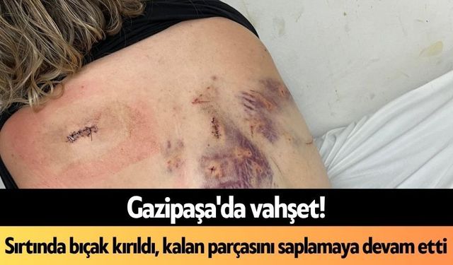 Gazipaşa'da v*hşet! Sırtında bıçak kırıldı, kalan parçasını saplamaya devam etti