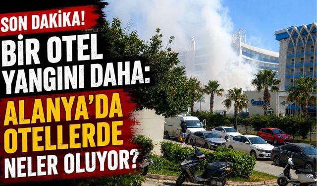 Son dakika! Bir otel yangını daha: Alanya'da otellerde neler oluyor?