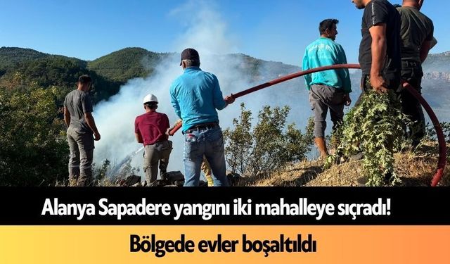 Alanya Sapadere yangını iki mahalleye sıçradı! Evler boşaltıldı