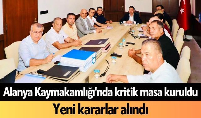 Alanya Kaymakamlığı'nda kritik masa kuruldu: Yeni kararlar alındı
