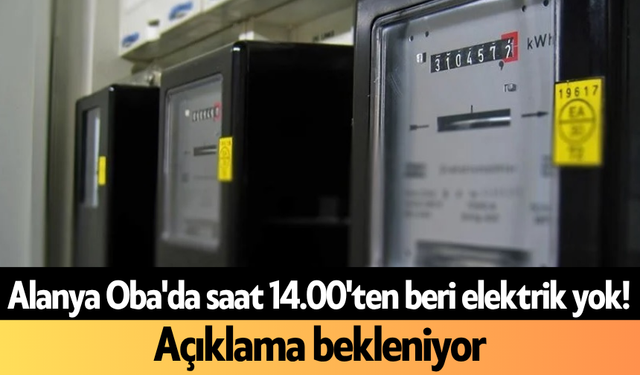 Alanya Oba'da saat 14.00'ten beri elektrik yok! Açıklama bekleniyor