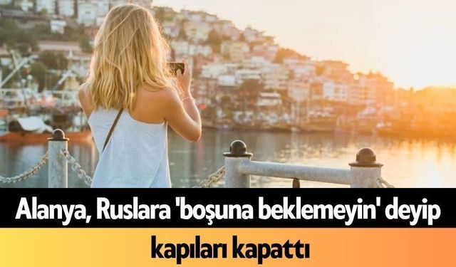Alanya, Ruslara 'boşuna beklemeyin' deyip kapıları kapattı