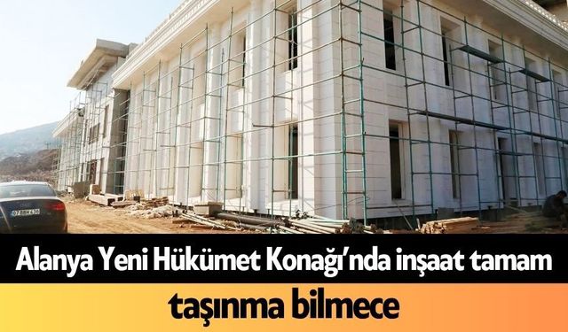 Alanya Yeni Hükümet Konağı’nda inşaat tamam, taşınma bilmece