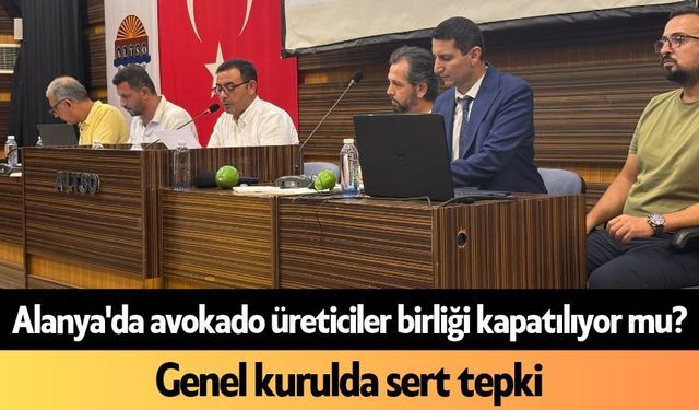 Alanya'da avokado üreticiler birliği kapatılıyor mu? Genel kurulda sert tepki