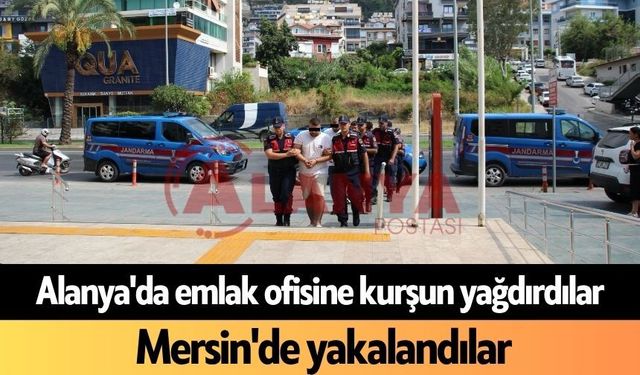 Alanya'da emlak ofisine kurşun yağdırdılar: Mersin'de yakalandılar