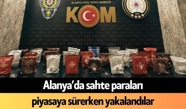 Alanya’da sahte paraları piyasaya sürerken yakalandılar