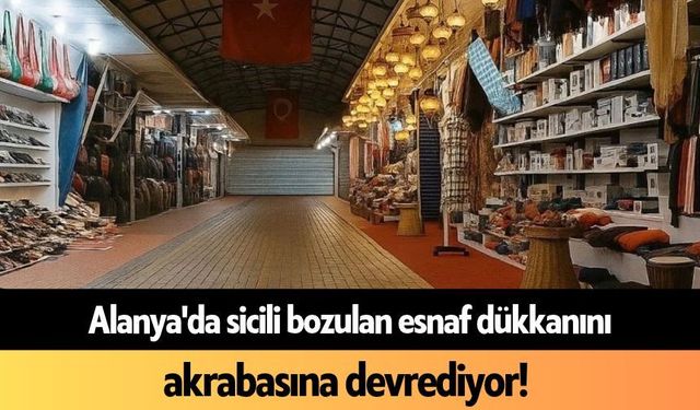 Alanya'da sicili bozulan esnaf dükkanını akrabasına devrediyor
